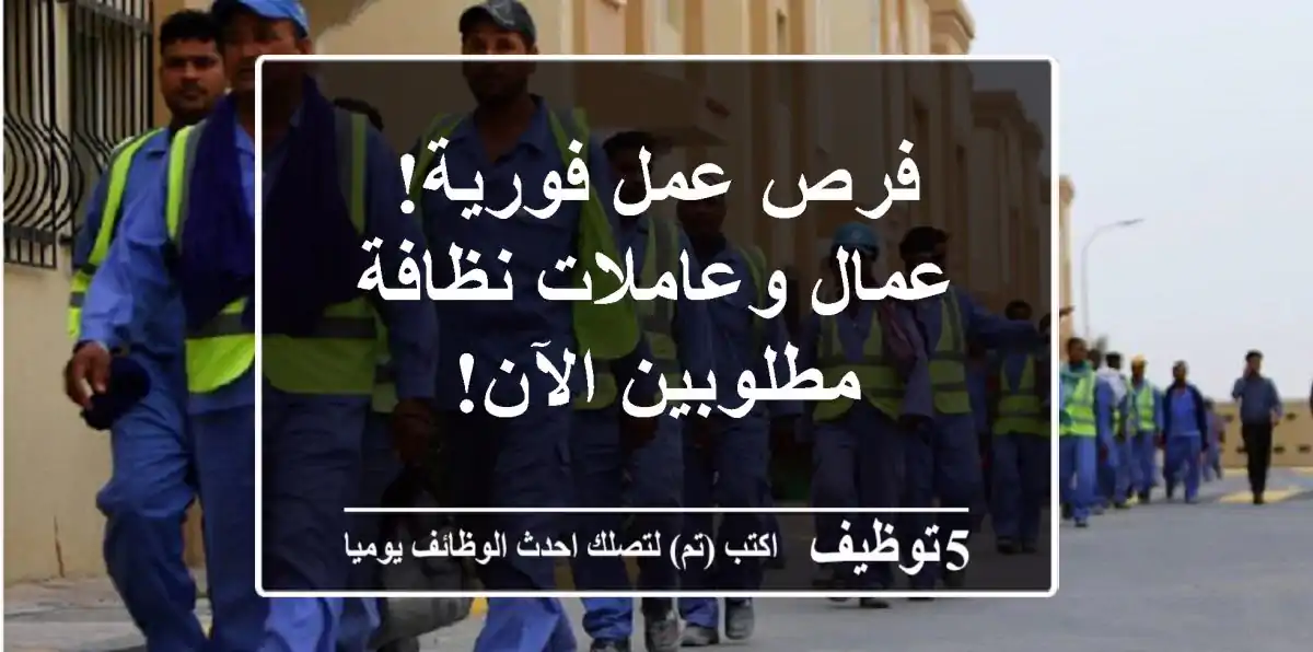 فرص عمل فورية! عمال وعاملات نظافة مطلوبين الآن!