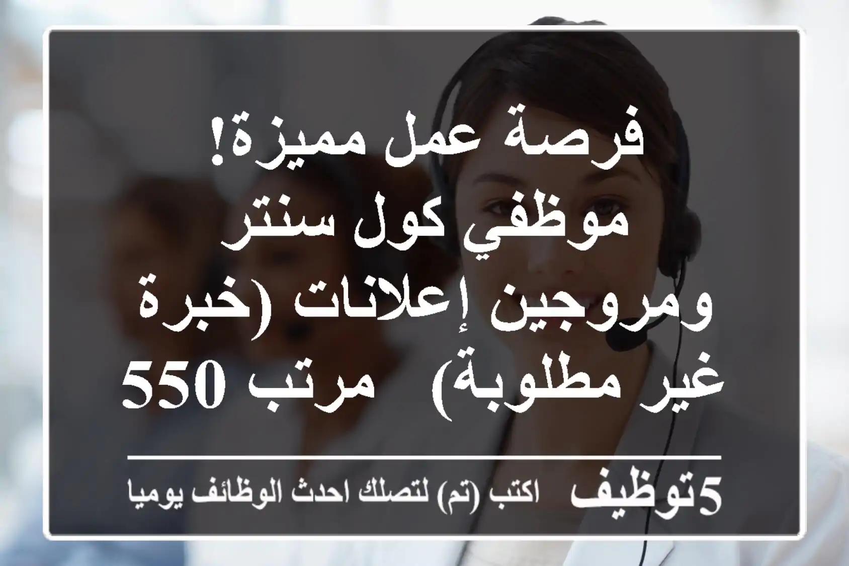 فرصة عمل مميزة! موظفي كول سنتر ومروجين إعلانات (خبرة غير مطلوبة) - مرتب 5500 جنيه + حوافز!