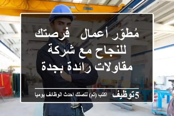 مُطوّر أعمال - فرصتك للنجاح مع شركة مقاولات رائدة بجدة
