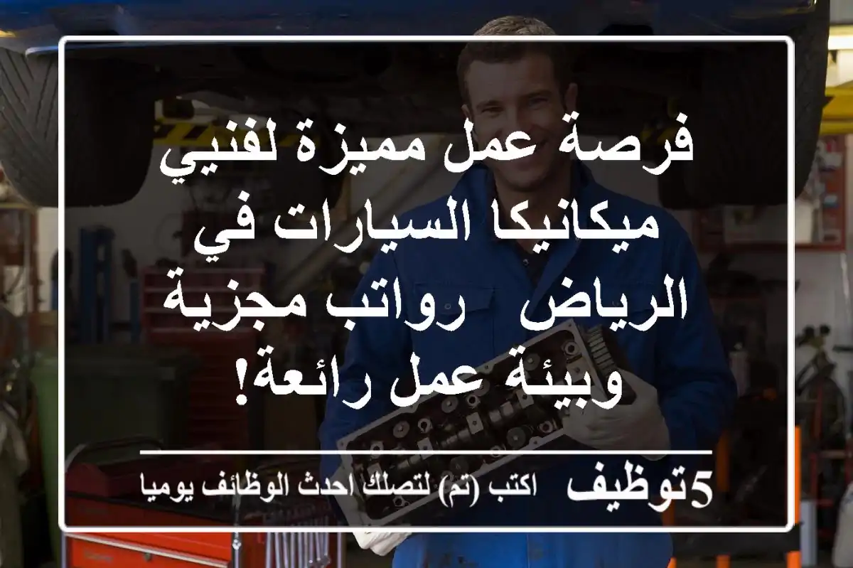 فرصة عمل مميزة لفنيي ميكانيكا السيارات في الرياض - رواتب مجزية وبيئة عمل رائعة!