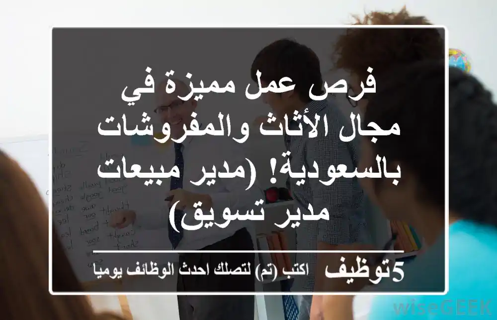 فرص عمل مميزة في مجال الأثاث والمفروشات بالسعودية! (مدير مبيعات - مدير تسويق)