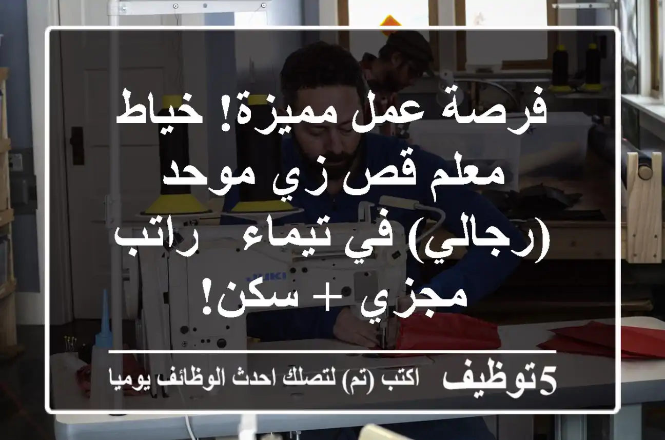 فرصة عمل مميزة! خياط/معلم قص زي موحد (رجالي) في تيماء - راتب مجزي + سكن!