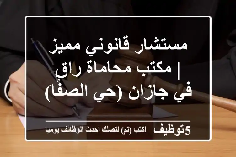 مستشار قانوني مميز | مكتب محاماة راقٍ في جازان (حي الصفا)