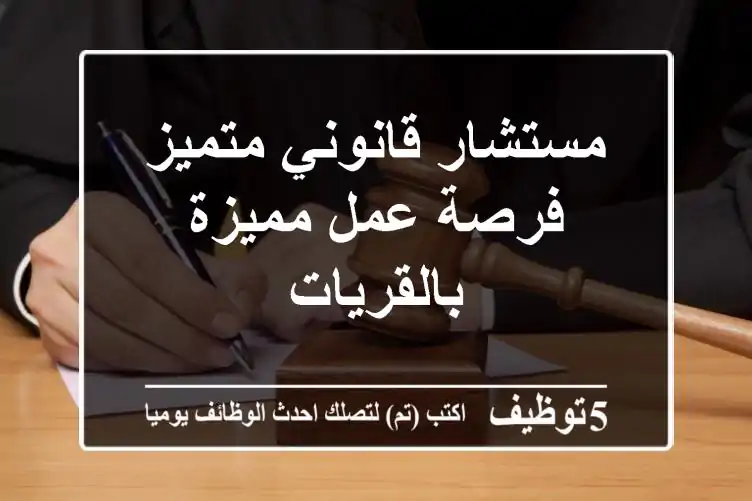 مستشار قانوني متميز - فرصة عمل مميزة بالقريات