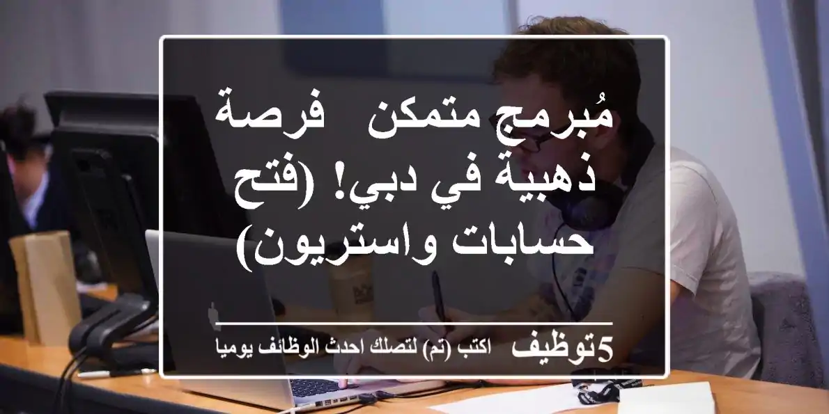 مُبرمج متمكن - فرصة ذهبية في دبي! (فتح حسابات واستريون)
