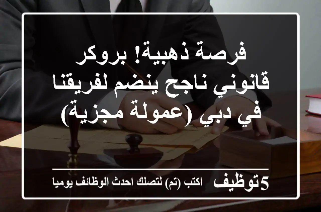 فرصة ذهبية! بروكر قانوني ناجح ينضم لفريقنا في دبي (عمولة مجزية)