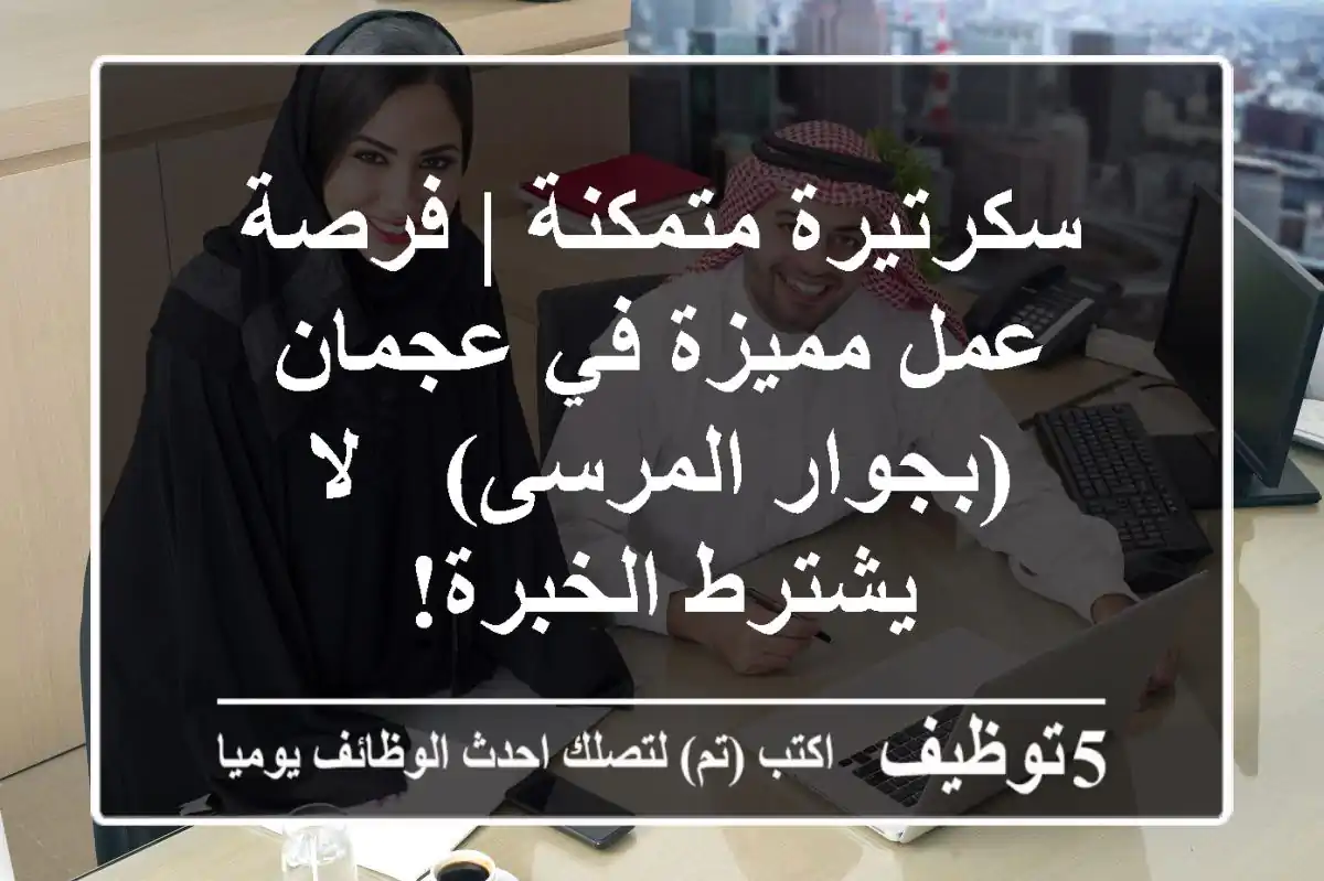 سكرتيرة متمكنة | فرصة عمل مميزة في عجمان (بجوار المرسى) - لا يشترط الخبرة!