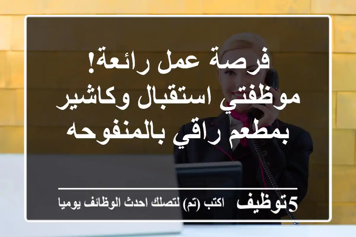 فرصة عمل رائعة! موظفتي استقبال وكاشير بمطعم راقي بالمنفوحه