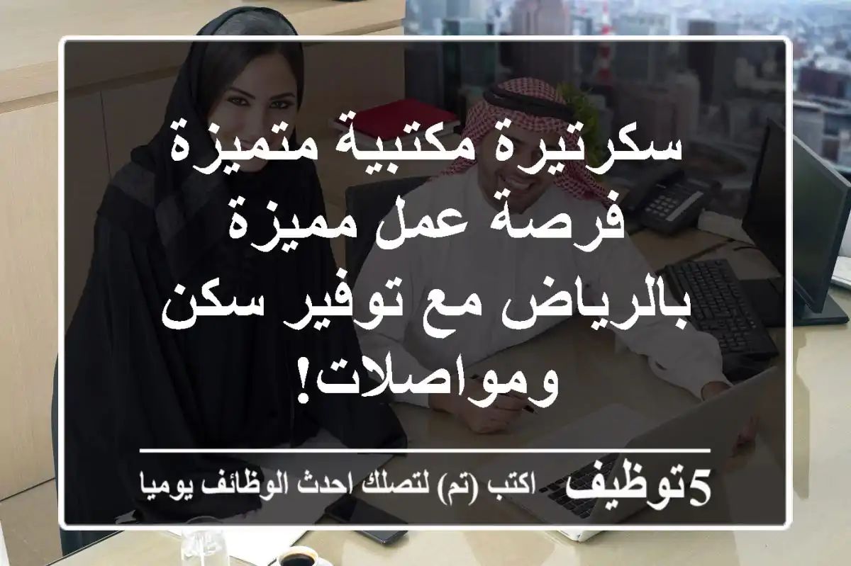 سكرتيرة مكتبية متميزة - فرصة عمل مميزة بالرياض مع توفير سكن ومواصلات!