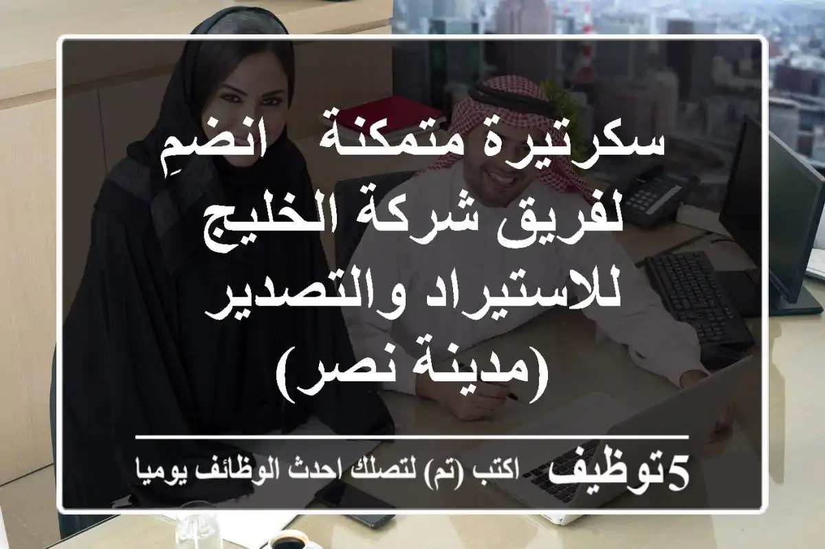 سكرتيرة متمكنة - انضمِ لفريق شركة الخليج للاستيراد والتصدير (مدينة نصر)