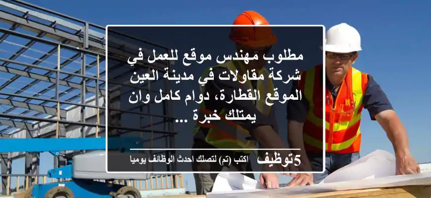 مطلوب مهندس موقع للعمل في شركة مقاولات في مدينة العين الموقع القطارة، دوام كامل وان يمتلك خبرة ...
