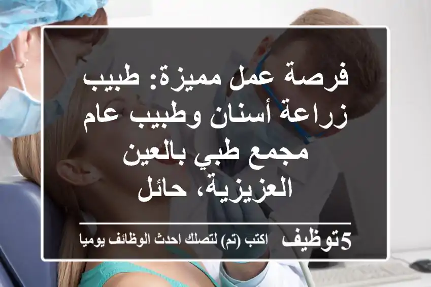 فرصة عمل مميزة: طبيب زراعة أسنان وطبيب عام - مجمع طبي بالعين العزيزية، حائل
