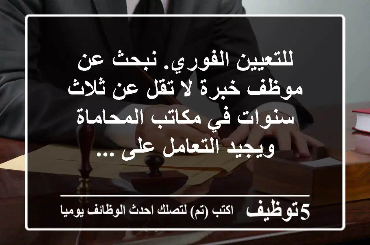 للتعيين الفوري. نبحث عن موظف خبرة لا تقل عن ثلاث سنوات في مكاتب المحاماة ويجيد التعامل على ...
