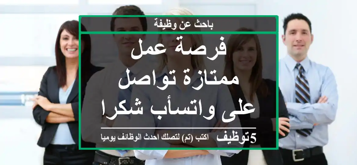 فرصة عمل ممتازة‍ تواصل على واتسأب شكرا
