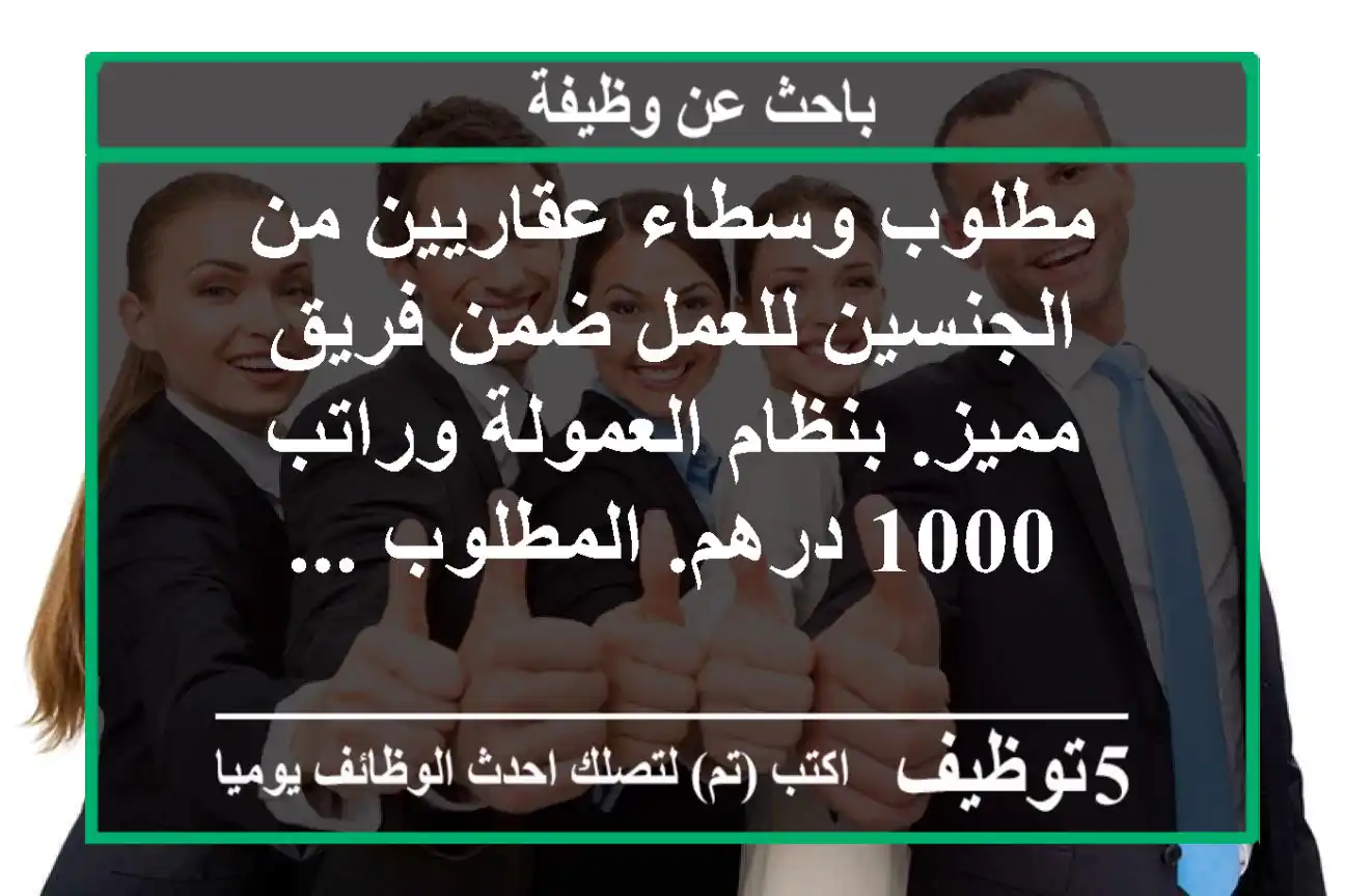 مطلوب وسطاء عقاريين من الجنسين للعمل ضمن فريق مميز. بنظام العمولة وراتب 1000 درهم. المطلوب ...