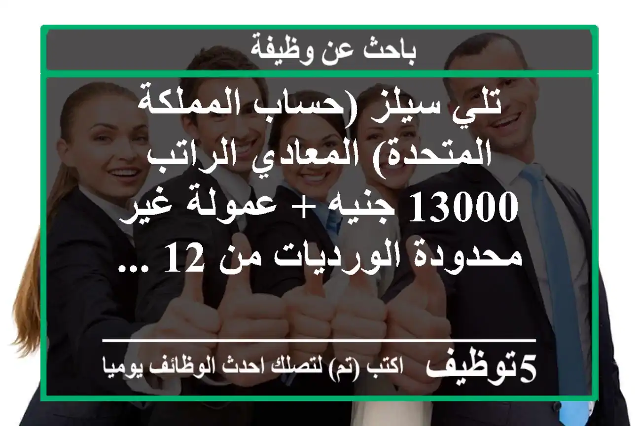تلي سيلز (حساب المملكة المتحدة) المعادي الراتب 13000 جنيه + عمولة غير محدودة الورديات من 12 ...