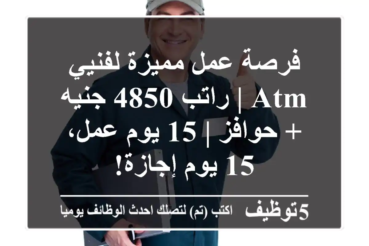 فرصة عمل مميزة لفنيي ATM | راتب 4850 جنيه + حوافز | 15 يوم عمل، 15 يوم إجازة!