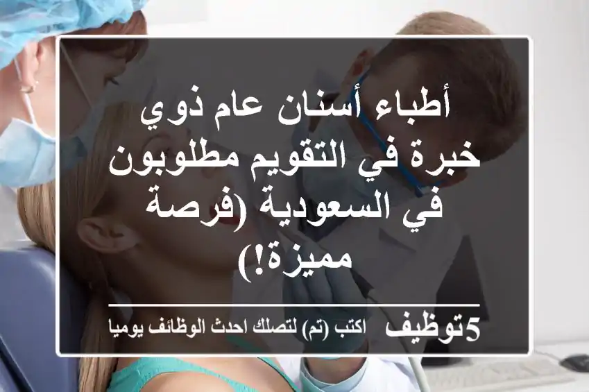 أطباء أسنان عام ذوي خبرة في التقويم مطلوبون في السعودية (فرصة مميزة!)