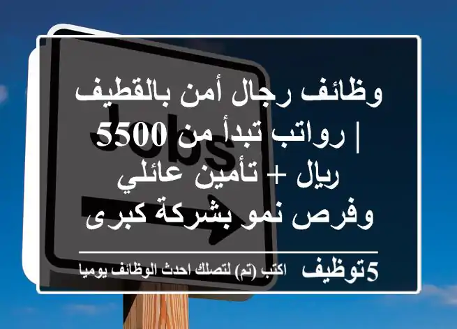 وظائف رجال أمن بالقطيف | رواتب تبدأ من 5500 ريال + تأمين عائلي وفرص نمو بشركة كبرى