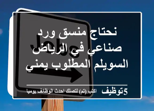 نحتاج منسق ورد صناعي في الرياض السويلم المطلوب يمني