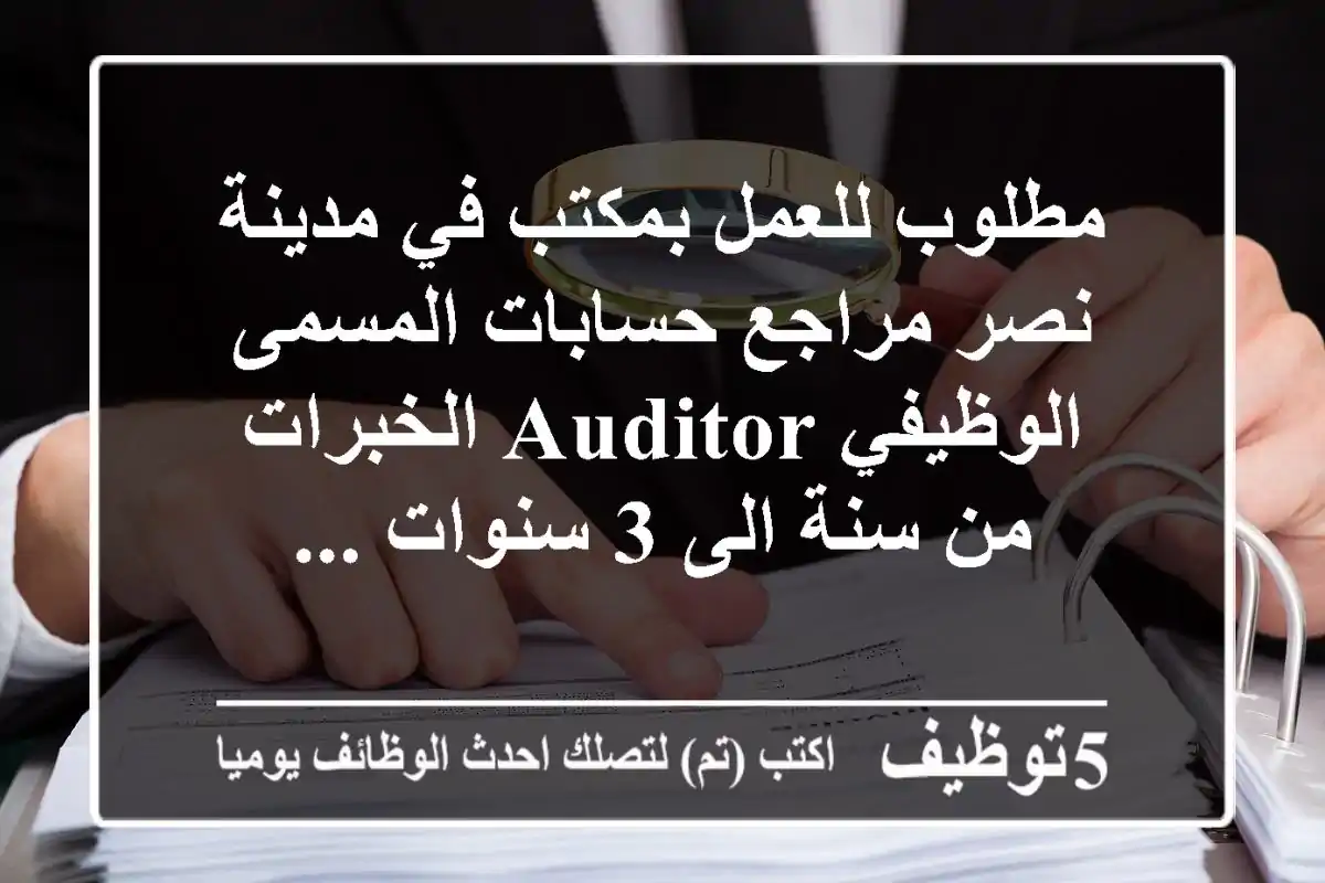 مطلوب للعمل بمكتب في مدينة نصر مراجع حسابات المسمى الوظيفي auditor الخبرات من سنة الى 3 سنوات ...