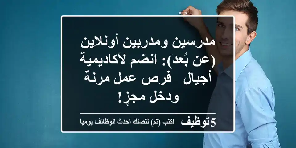 مدرسين ومدربين أونلاين (عن بُعد): انضم لأكاديمية أجيال - فرص عمل مرنة ودخل مجزٍ!