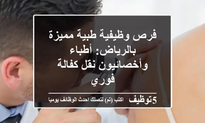 فرص وظيفية طبية مميزة بالرياض: أطباء وأخصائيون نقل كفالة فوري