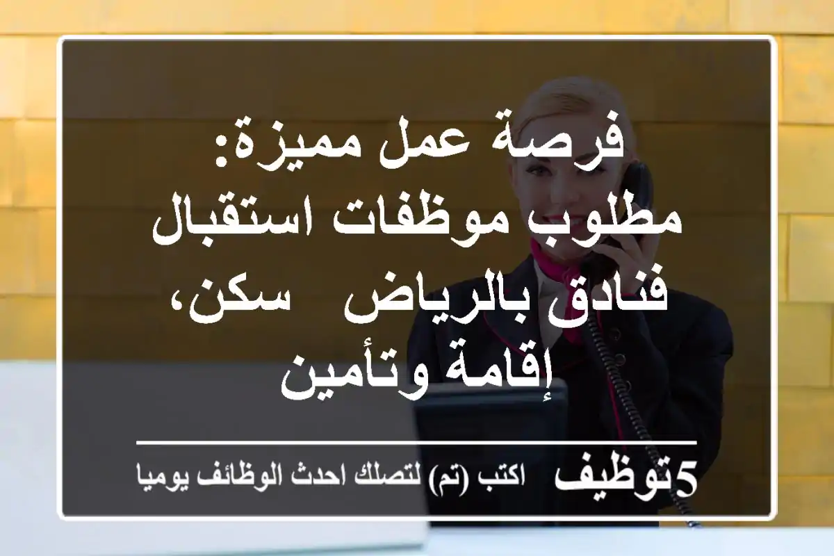 فرصة عمل مميزة: مطلوب موظفات استقبال فنادق بالرياض - سكن، إقامة وتأمين
