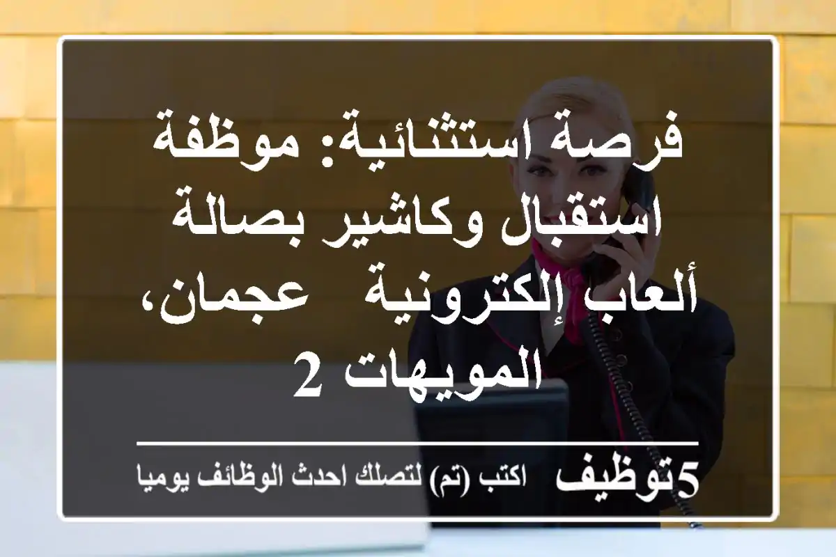 فرصة استثنائية: موظفة استقبال وكاشير بصالة ألعاب إلكترونية - عجمان، المويهات 2