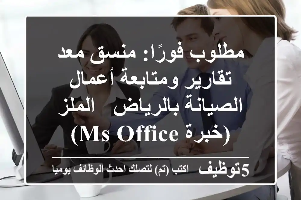 مطلوب فورًا: منسق/معد تقارير ومتابعة أعمال الصيانة بالرياض - الملز (خبرة MS Office)