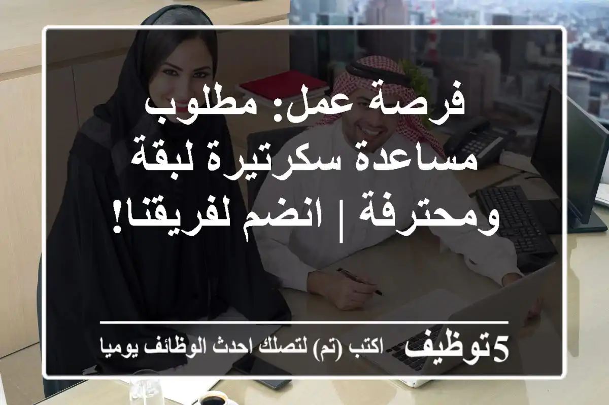 فرصة عمل: مطلوب مساعدة سكرتيرة لبقة ومحترفة | انضم لفريقنا!