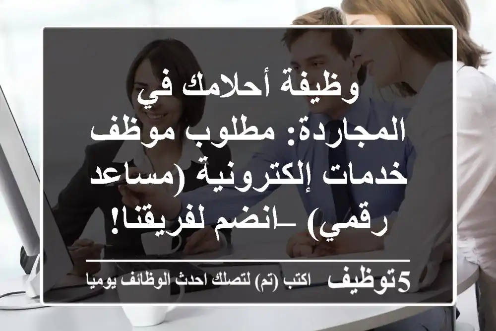 وظيفة أحلامك في المجاردة: مطلوب موظف خدمات إلكترونية (مساعد رقمي) – انضم لفريقنا!