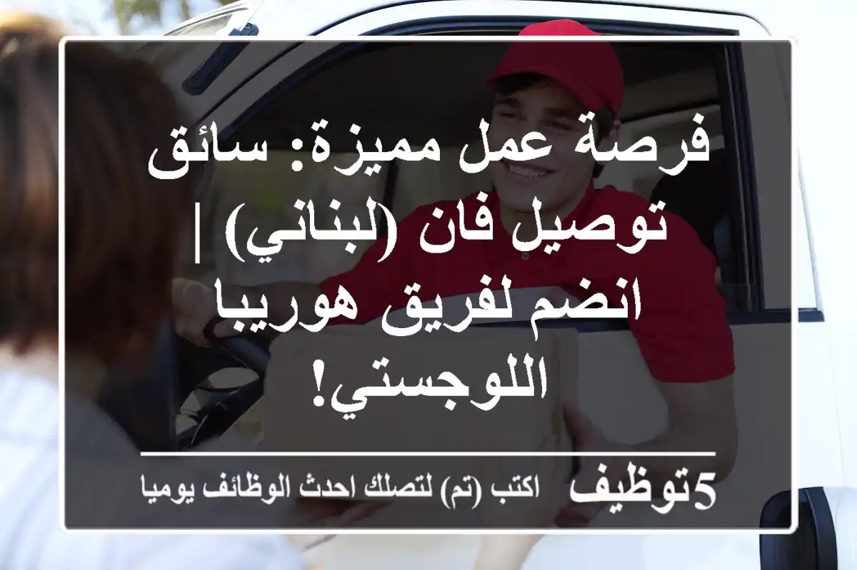 فرصة عمل مميزة: سائق توصيل فان (لبناني) | انضم لفريق هوريبا اللوجستي!