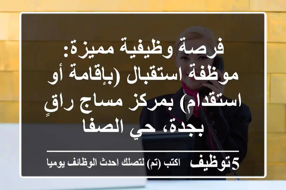 فرصة وظيفية مميزة: موظفة استقبال (بإقامة أو استقدام) بمركز مساج راقٍ بجدة، حي الصفا