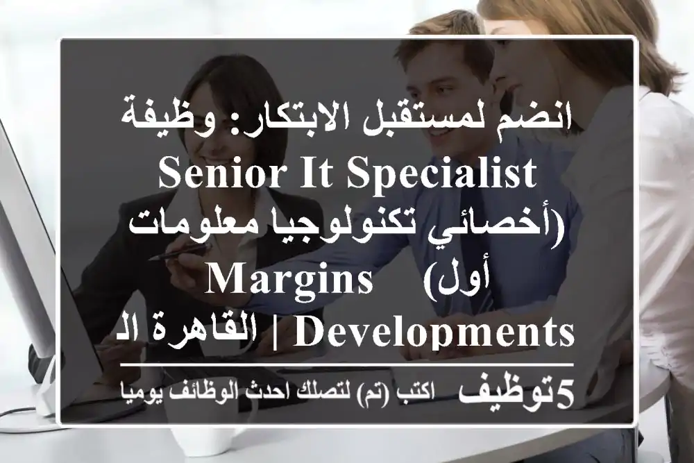 انضم لمستقبل الابتكار: وظيفة Senior IT Specialist (أخصائي تكنولوجيا معلومات أول) - Margins Developments | القاهرة الجديدة