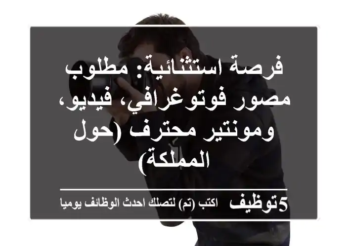 فرصة استثنائية: مطلوب مصور فوتوغرافي، فيديو، ومونتير محترف (حول المملكة)