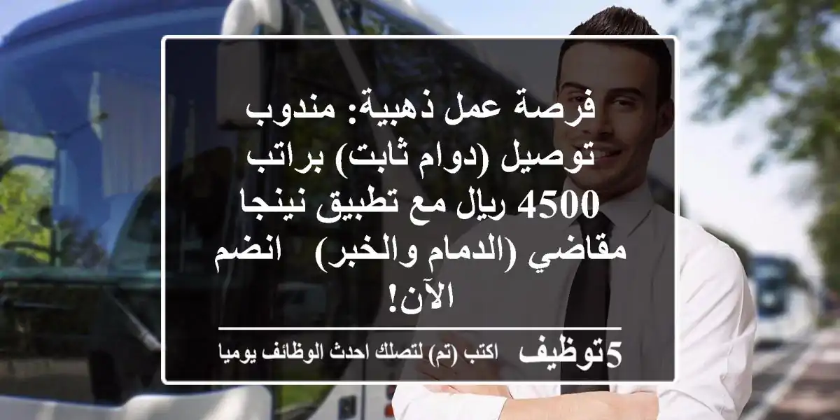 فرصة عمل ذهبية: مندوب توصيل (دوام ثابت) براتب 4500 ريال مع تطبيق نينجا مقاضي (الدمام والخبر) - انضم الآن!