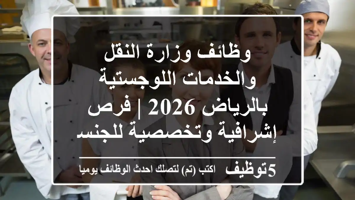 وظائف وزارة النقل والخدمات اللوجستية بالرياض 2026 | فرص إشرافية وتخصصية للجنسين (بكالوريوس فما فوق) برواتب تنافسية ومزايا حصرية