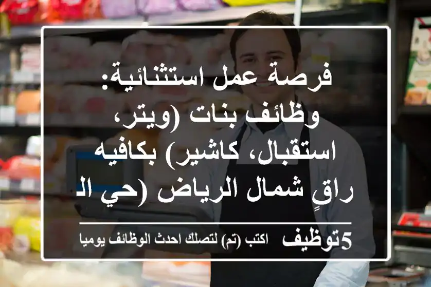 فرصة عمل استثنائية: وظائف بنات (ويتر، استقبال، كاشير) بكافيه راقٍ شمال الرياض (حي الملقا) - راتب 3500 ريال، سكن وتأمين صحي ونقل كفالة!