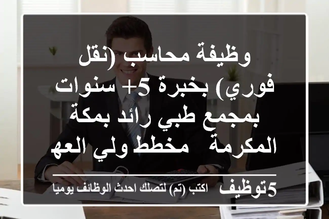 وظيفة محاسب (نقل فوري) بخبرة 5+ سنوات بمجمع طبي رائد بمكة المكرمة - مخطط ولي العهد 1