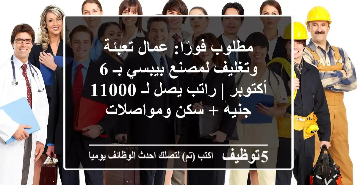 مطلوب فورًا: عمال تعبئة وتغليف لمصنع بيبسي بـ 6 أكتوبر | راتب يصل لـ 11000 جنيه + سكن ومواصلات