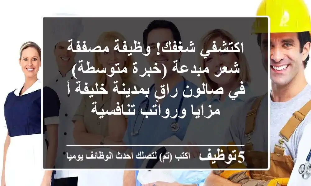 اكتشفي شغفك! وظيفة مصففة شعر مبدعة (خبرة متوسطة) في صالون راقٍ بمدينة خليفة أ - مزايا ورواتب تنافسية