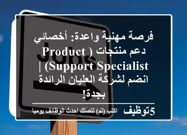 فرصة مهنية واعدة: أخصائي دعم منتجات (Product Support Specialist) | انضم لشركة العليان الرائدة بجدة!