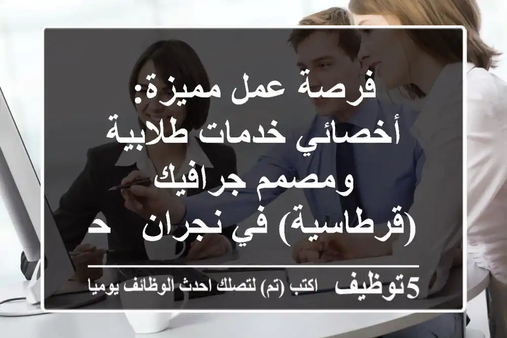 فرصة عمل مميزة: أخصائي خدمات طلابية ومصمم جرافيك (قرطاسية) في نجران - حي حبونا