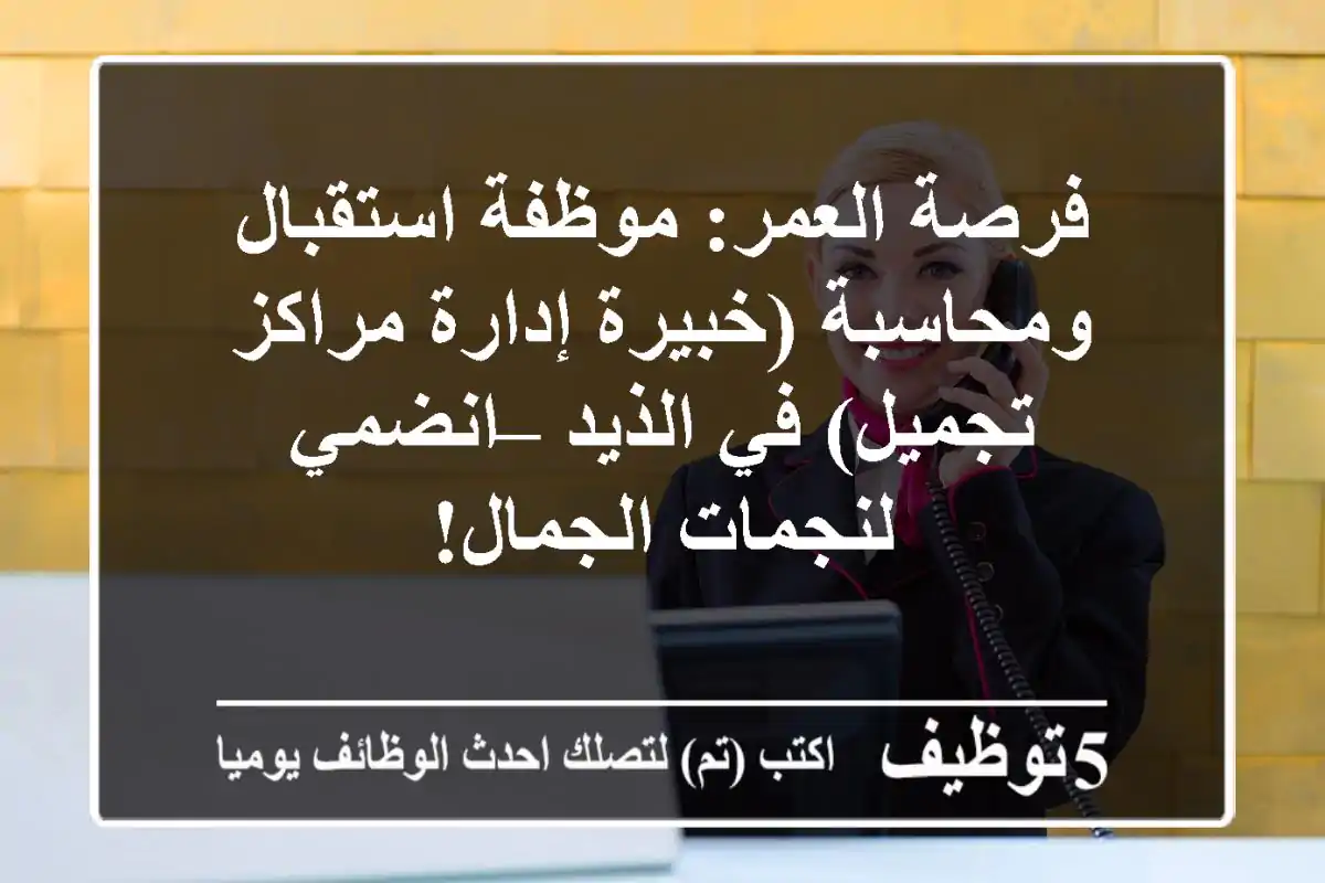 فرصة العمر: موظفة استقبال ومحاسبة (خبيرة إدارة مراكز تجميل) في الذيد – انضمي لنجمات الجمال!
