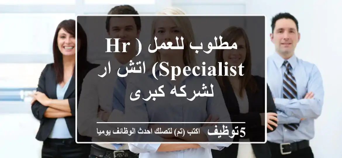 مطلوب للعمل (HR Specialist) اتش ار لشركه كبرى