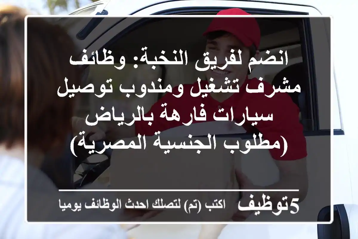 انضم لفريق النخبة: وظائف مشرف تشغيل ومندوب توصيل سيارات فارهة بالرياض (مطلوب الجنسية المصرية)