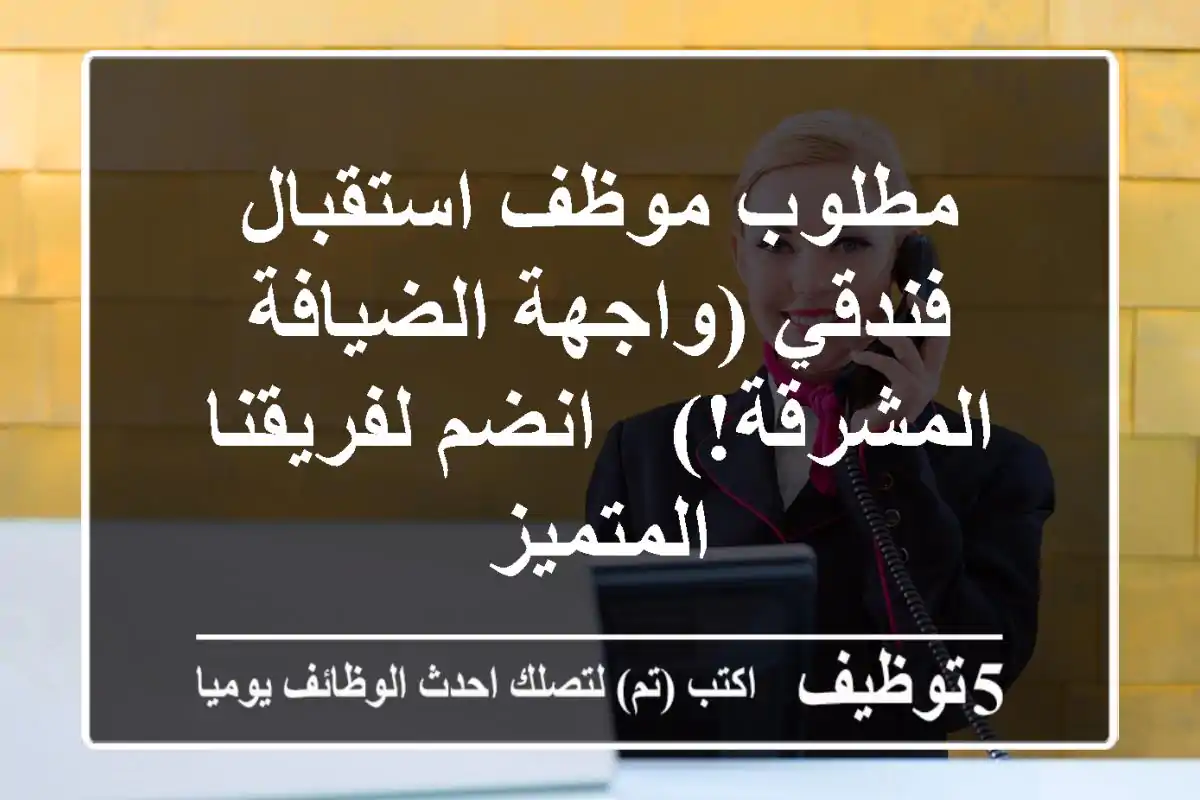 مطلوب موظف استقبال فندقي (واجهة الضيافة المشرقة!) - انضم لفريقنا المتميز