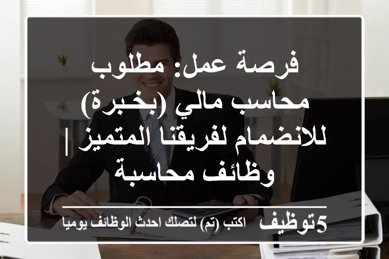 فرصة عمل: مطلوب محاسب مالي (بخـبرة) للانضمام لفريقنا المتميز | وظائف محاسبة