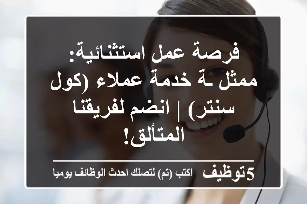 فرصة عمل استثنائية: ممثل/ـة خدمة عملاء (كول سنتر) | انضم لفريقنا المتألق!